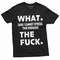 Funny What The F T-shirt Offensive rude Tee Adult Shirts Birthday Gift Humorous saying Tee.jpg
