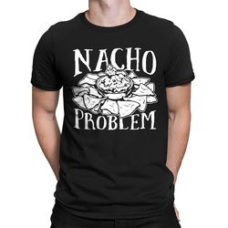 nacho problem funny pun sayings food lover mexican tex mex gift idea present men's t-shirt sf-0321