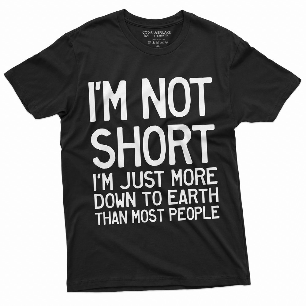 Funny I am not Short Tee Shirt Humor Tee for Him Birthday Gift Down To Earth Mens Womens Unisex Tee Shirt.jpg