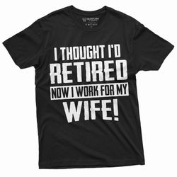 funny retirement i work for my wife t-shirt gift for husband humor birthday fathers day dad grandpa tee shirt