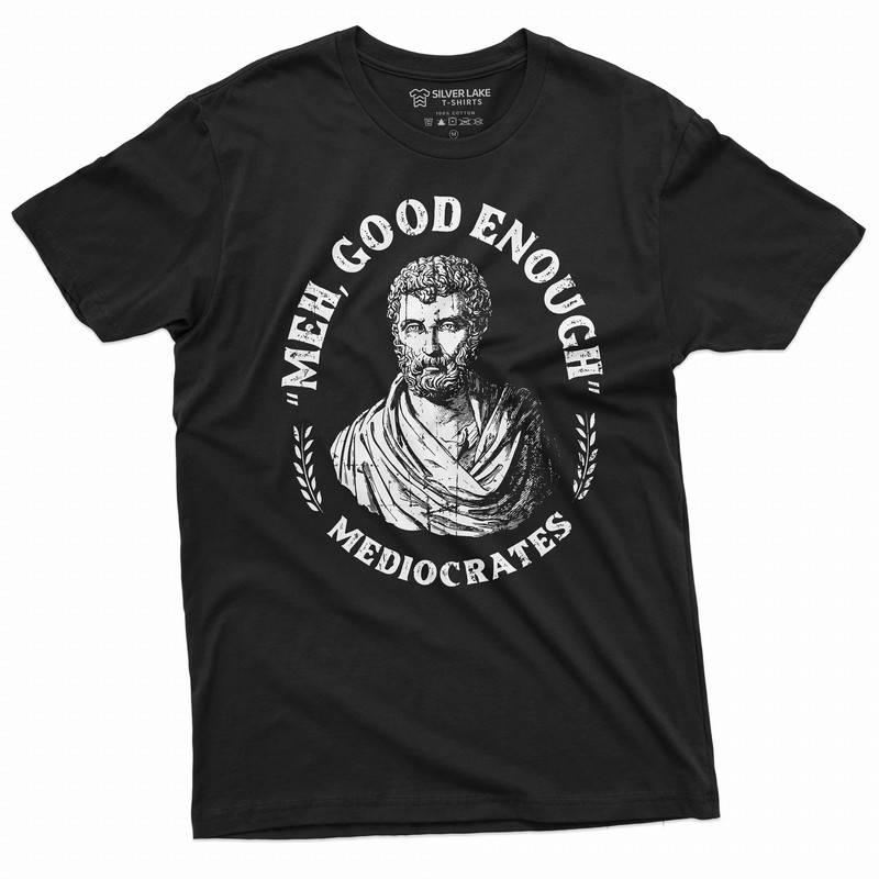 Men's Funny T-shirt Mediocrates meh good enough History philosophy of “Good Enough” Funny Tee Shirt mediocrity Tee.jpg