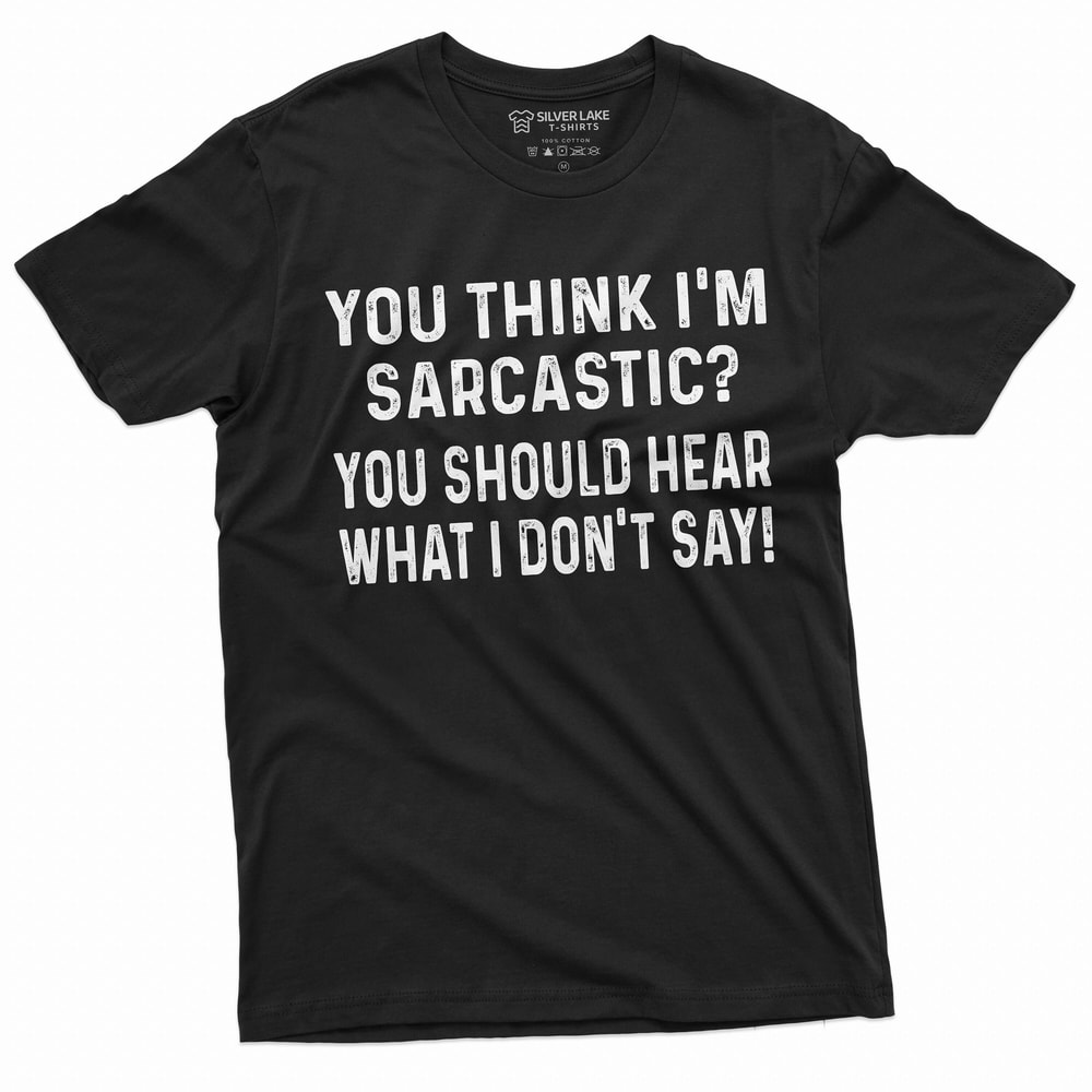 Funny Sarcasm T-shirt Sarcastic Tee if you think I am sarcastic Humorous Birthday Gift Shirt For Him her Funny text Tee.jpg