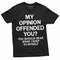 Men's Funny Opinion T-shirt My Opinion offended you sarcastic humor Womens Mens Unisex Birthday Gift humorous saying tee.jpg