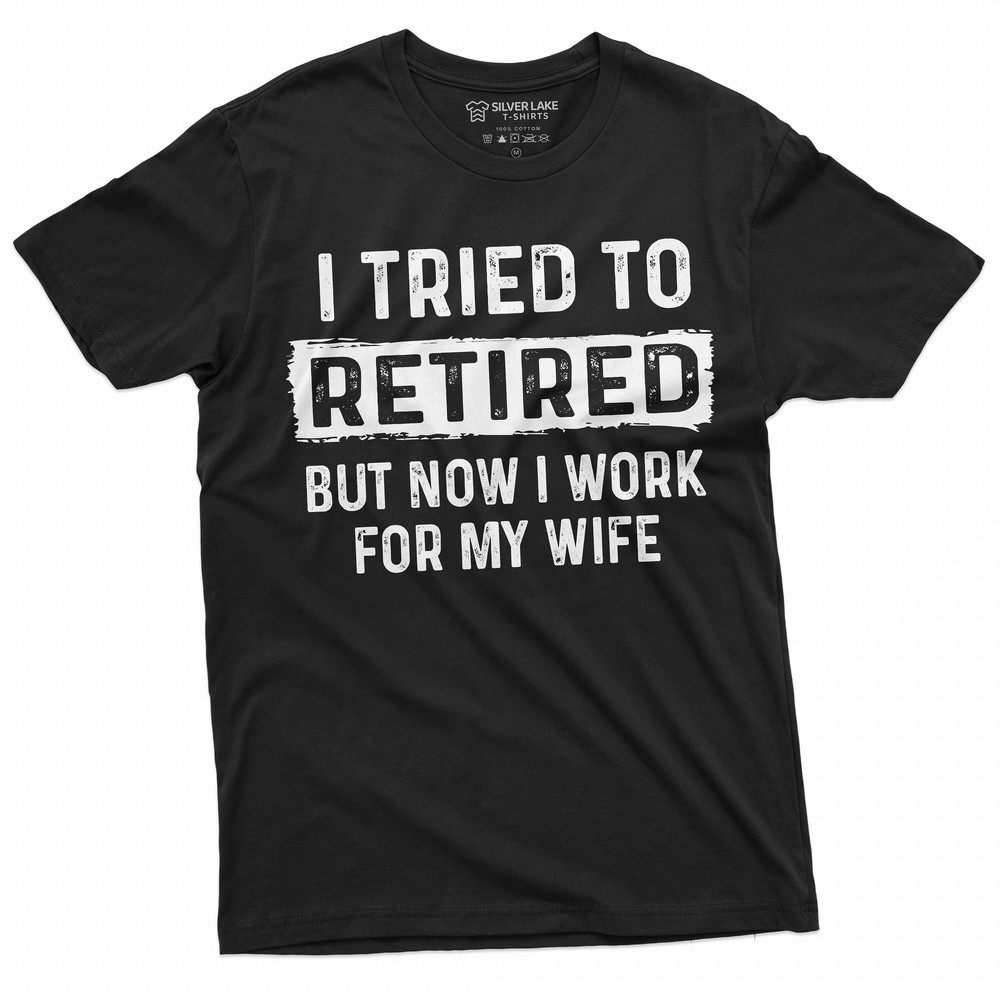I tried to retire but now I work for my Wife Funny retirement Tee Shirt for Him  Grandpa Retiree Gift Shirt  Dad Funny gifts.jpg