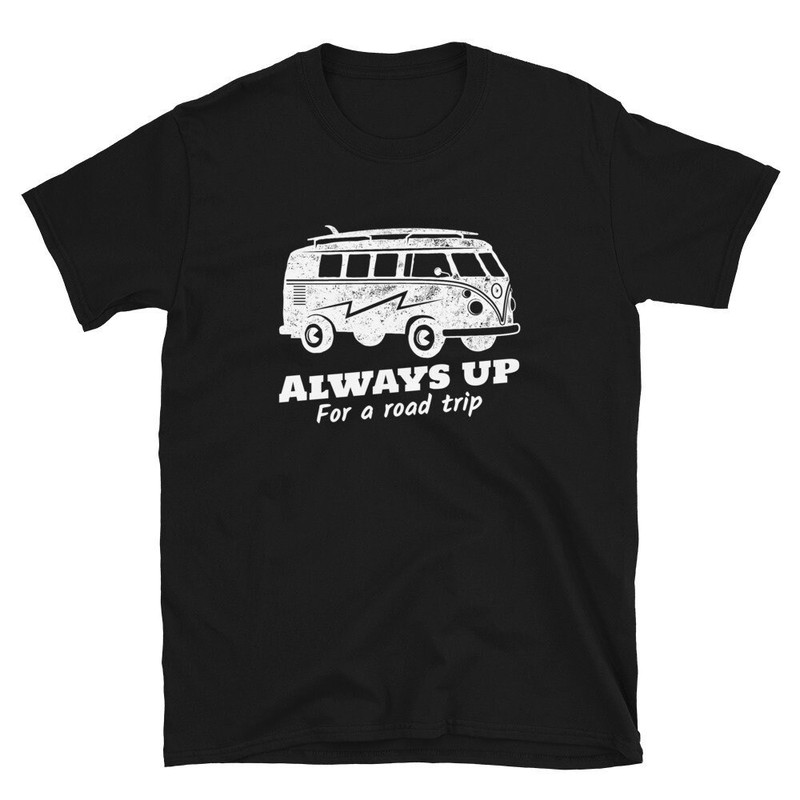Always Up For a Road Trip Road Trip Shirt Van Shirt Road Tripper Road Tripping Road Trip Vacation Vacation Shirt Van Life.jpg