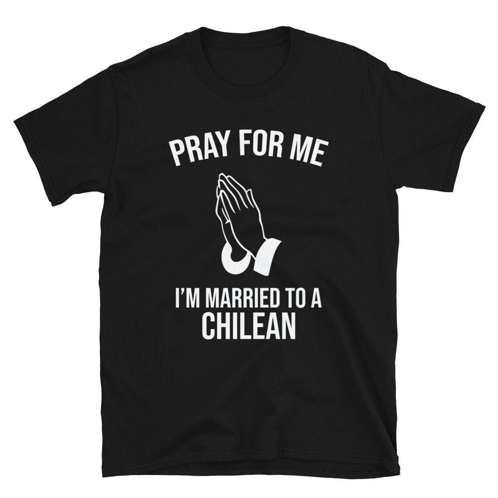 Pray For Me I'm Married To a Chilean Chile Wife Chile Husband Chilean Shirt Chile Shirt Chilean Gift Chile Gift Chile Tee.jpg