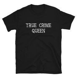true crime queen  true crime fan  true crime shirt  true crime t-shirt  true crime tee  true crime gift  podcast  tv sho