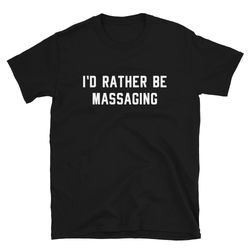 masseuse massage therapist shirt gift  i'd rather be massaging  funny cute physical therapist masseurs muscle therapy  t