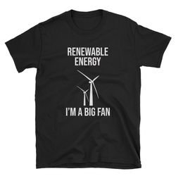 renewable energy i'm a big fan renewable energy shirt renewable energy tee green energy global warming climate chang