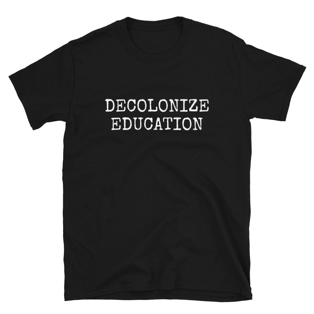Decolonize Education Funny Cute Political Activist Activism Protest Teacher Educator School Professional Indigenous Shirt T-Shirt Tee.jpg