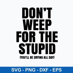 don_t weep for the stupid svg, funny quotes svg, png dxf eps file