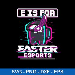 e is for easter esports svg, among us halloween svg, png dxf eps file
