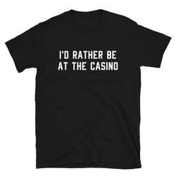 casino shirt gift  i'd rather be at the casino  funny cute gamble gambler gambling las vegas blackjack poker  birthday t