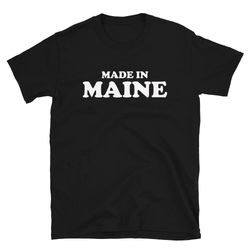 made in maine maine shirt mainer shirt maine t-shirt maine tee maine gift maine local maine native maine home m
