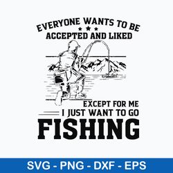 Everyone Wants To Be Accepted And Liked Except For Me I Just Want  Go To Fishing Svg, Png Dxf Eps File