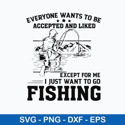 everyone wants to be accepted and liked except for me i just want  go to fishing svg, png dxf eps file