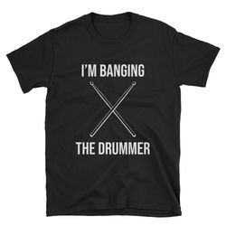 i'm banging the drummer  drummer girlfriend  drummer wife  drummer shirt  drummer t-shirt  drummer tee  drummer gift  fu