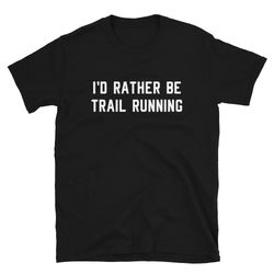 i'd rather be trail running  trail run shirt  trail runner shirt  trail running shirt  trail runner gift  trail running