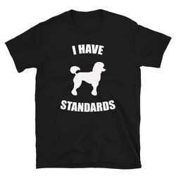 i have standards  standard poodle  poodle shirt  poodle owner shirt  cute poodle shirt  funny poodle shirt  standard poo