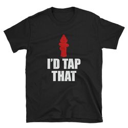 i'd tap that firefighter shirt fireman shirt firefighter gift firefighter t-shirt firefighter tee fire hydrant fu