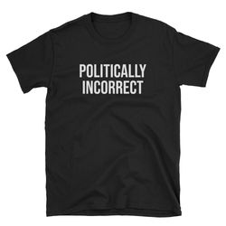 politically incorrect  conservative shirt  libertarian shirt  republican shirt  political shirt  conservative tee  liber