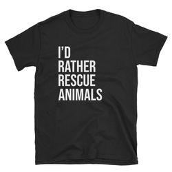 i'd rather rescue animals  animal rescue  foster animal  foster dog  dog adopt  dog adoption  shirt  t-shirt  tee  gift