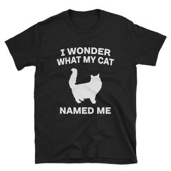 i wonder what my cat named me funny cat shirt cute cat shirt cat owner shirt cat lover shirt weird cat shirt cute