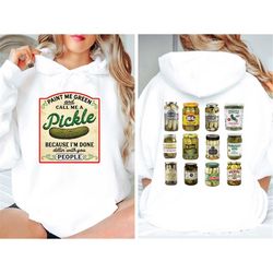 pickle hoodie,back and front sweatshirt paint me green and call me a pickle, because i'm tired of dillin' with you peopl