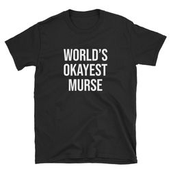 world's okayest murse  male nurse shirt  murse shirt  male nurse tee  murse tee  murse t-shirt  murse gift  male nurse g