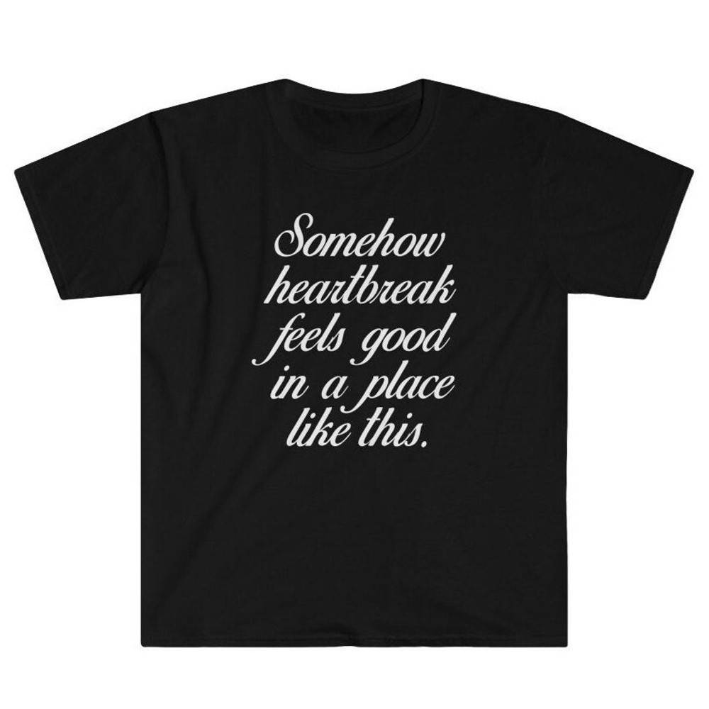 Somehow Heartbreak Feels Good in a Place Like This - Nicole Emotional Emo Sadness Unisex T-Shirt.jpg