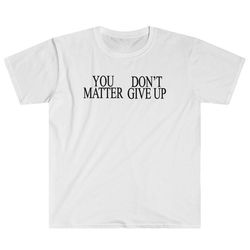 you don't matter give up you matter don't give up dark humor depression emo depressed sad girl unisex t-shirt