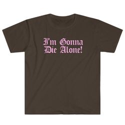i'm gonna die alone! morbid death emo single af boys suck men lie emo nite sadness anxious anxiety terror unisex t-shirt