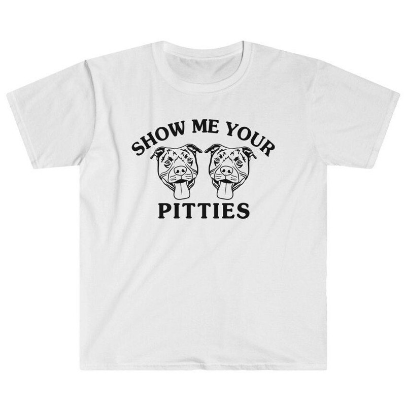 Show Me Your Pitties - Pitbull Mom Pitbull Dad Pitbull Owner Pitty Owner Dog Lover Puppy Love Dogs Funny Meme Joke Gag Unisex T-Shirt.jpg