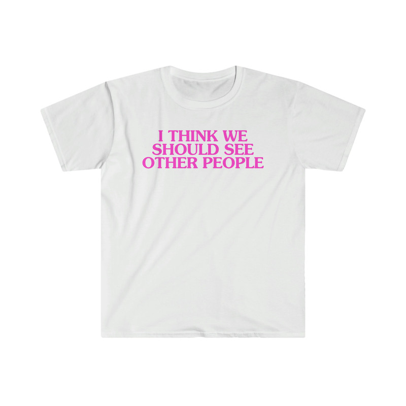 I Think We Should See Other People Breakup Heartbreaker Bitchy Cunt I'm a Bitch Men Suck Men are Trash Single Girl Boss Unisex T-Shirt.jpg