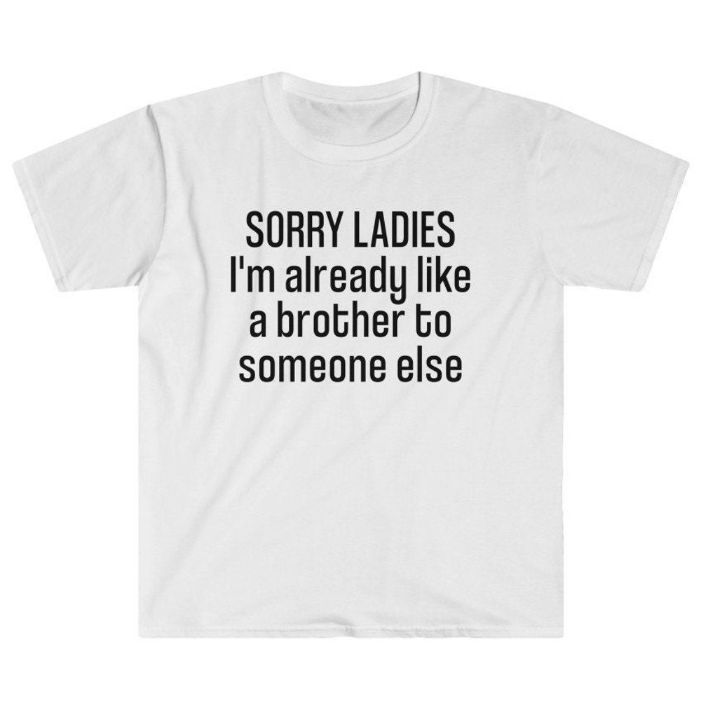 Sorry Ladies, I'm Already Like A Brother to Someone Else - Friendzone - Gift for Friend - Birthday Gift - Funny Gag Gift Unisex T-Shirt.jpg