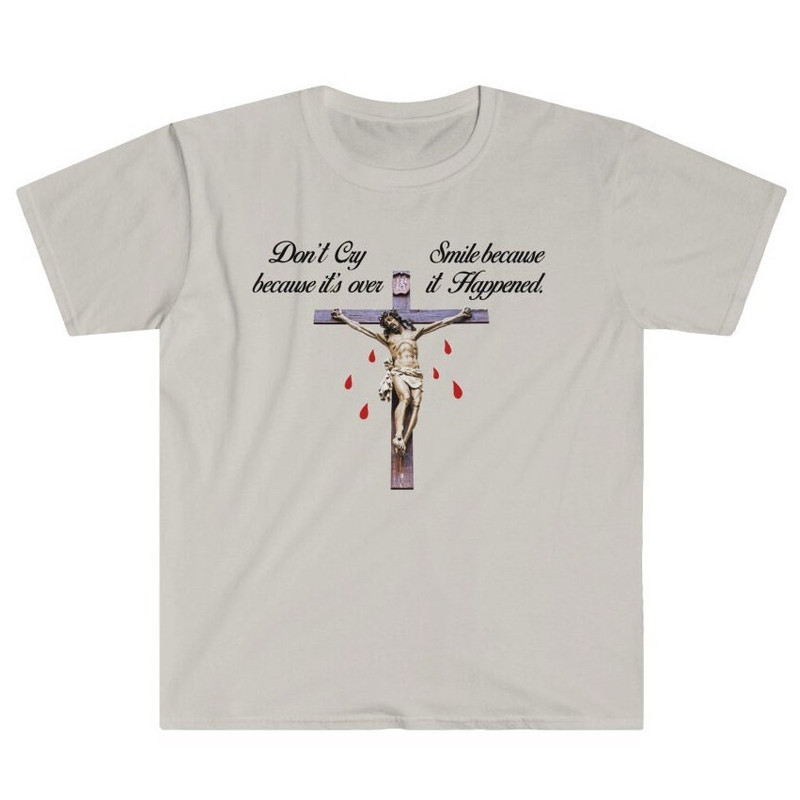 Don't Cry Because It's Over Smile Because It Happened Sarcastic Jesus Christ Crucifixion Bloody Christ - Irreligious Atheist Unisex T-Shirt.jpg