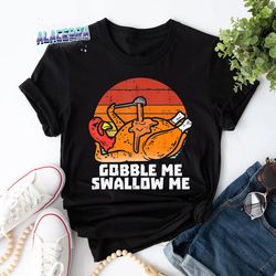 gobble me swallow me funny turkey thanksgiving retro vintage t-shirt, turkey thanksgiving shirt, thanksgiving shirt, for