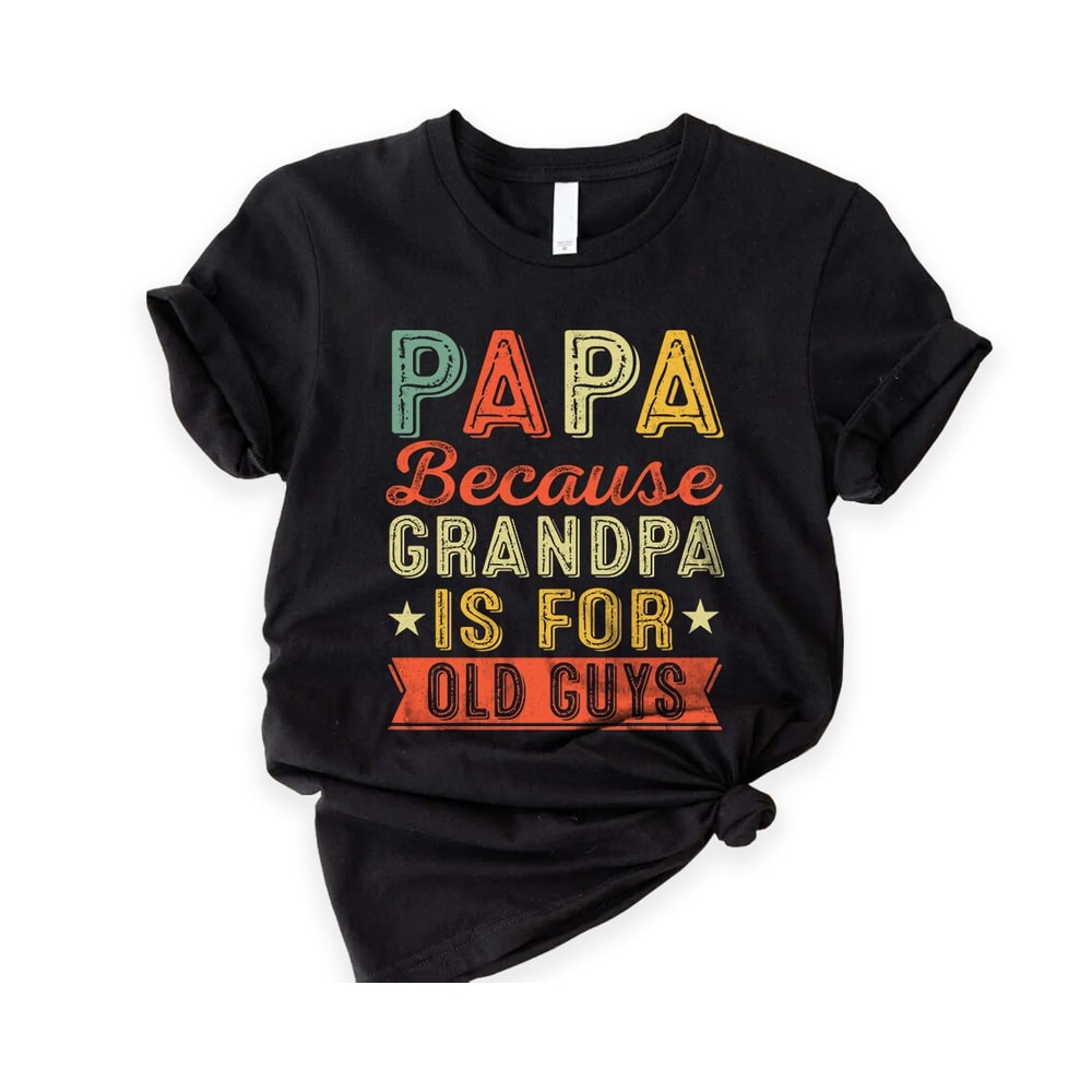 Papa Because Grandpa Is For Old Guys T-Shirt - Unisex Funny Mens Papa Grandfather Shirt - Vintage Funny Grandpa TShirt Gift for Father's Day.jpg