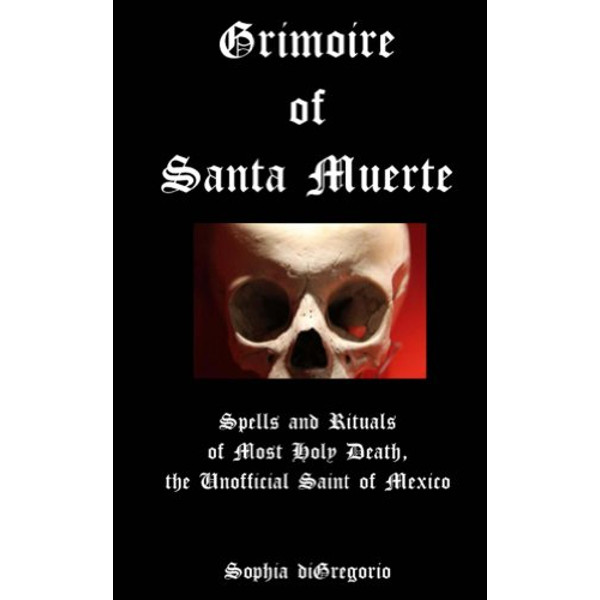 Grimoire of Santa Muerte Spells and Rituals of Most Holy Death, the Unofficial Saint of Mexico.jpg