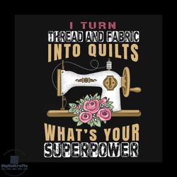 i turn thread and fabric into quilts whats your superpower svg, trending svg
