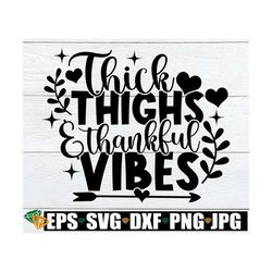 Thick Thighs And Thankful Vibes, Thanksgiving svg, Thanksgiving Decor, Sexy Thanksgiving, Cute Thanksgiving, Thankful Mo
