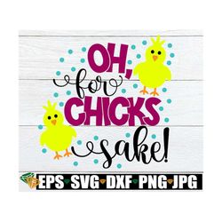 Oh, For Chicks Sake! Easter SVG, Cute Easter, Easter, Cute Easter SVG, Funny Easter,Chicks svg, For Peeps Sake,SVG, Cut