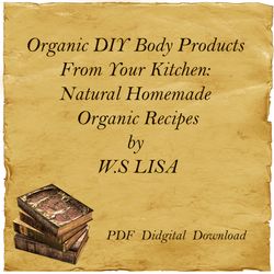 Organic DIY Body Products From Your Kitchen: Natural Homemade Organic Recipes by W.S LISA, PDF, Digital Download
