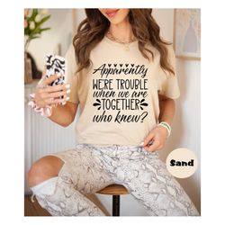 bestie tshirt, best friend shirt, couples matching sweatshirt, apparently we're trouble when we are together hoodie, fun