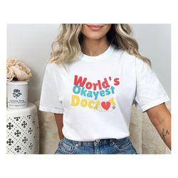 world's okayest doctor- funny doctor shirt, new future doctor graduation t-shirt, gift for doctor, phd grad , nurse, med