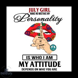 July Girl Make No Mistake My Personality Is Who I Am My Attitude Svg