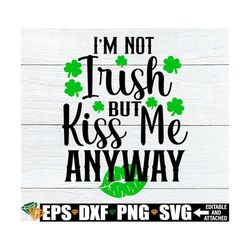 i'm not irish but kiss me anyway, st. patrick's day svg, st. patricks day shirt svg, funny st. patrick's day svg, digita