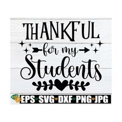 Thankful For My Students, Thanksgiving Teacher, Teacher Thanksgiving, Thankful Teacher, Teacher svg, Teacher Image, Cut