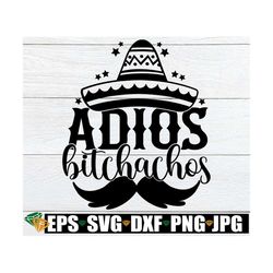 adios bitchachos, cinco de mayo, funny cinco de mayo, cinco de mayo svg, cinco de mayo shirt svg, adios svg, cut file, s