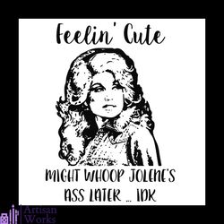 dolly parton feelin cute might whoop jolenes ass later idk svg png eps dxf cricut file silhouette art vector5413739.jpg,
